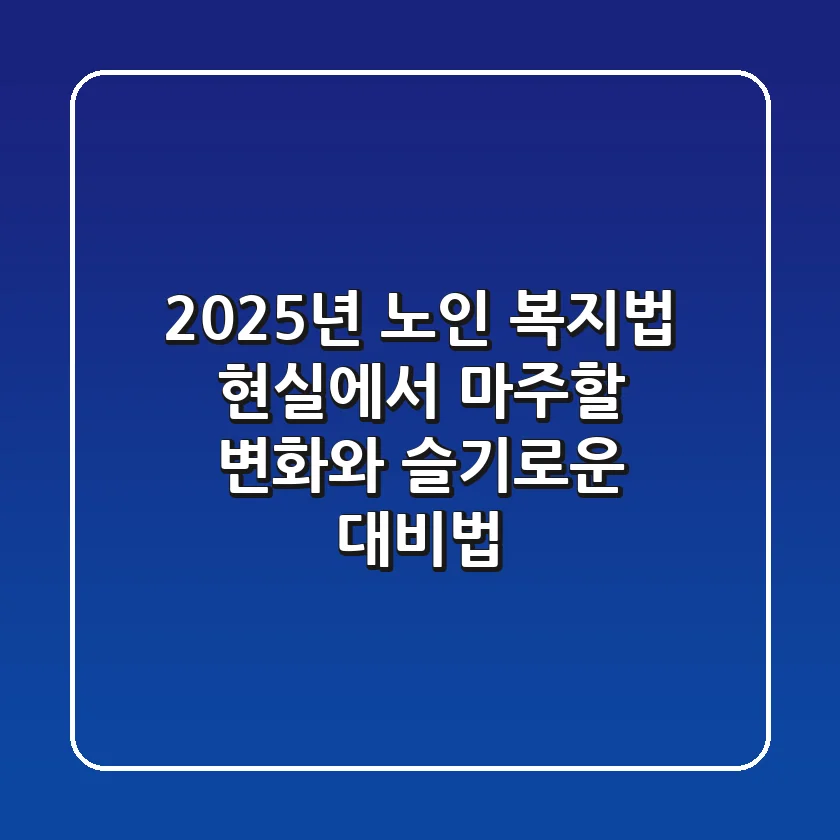 2025년 노인 복지법, 현실에서 마주할 변화와 슬기로운 대비법