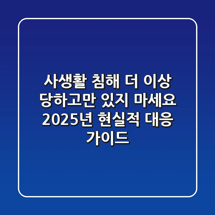 사생활 침해, 더 이상 당하고만 있지 마세요: 2025년 현실적 대응 가이드