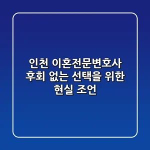 인천 이혼전문변호사, 후회 없는 선택을 위한 현실 조언