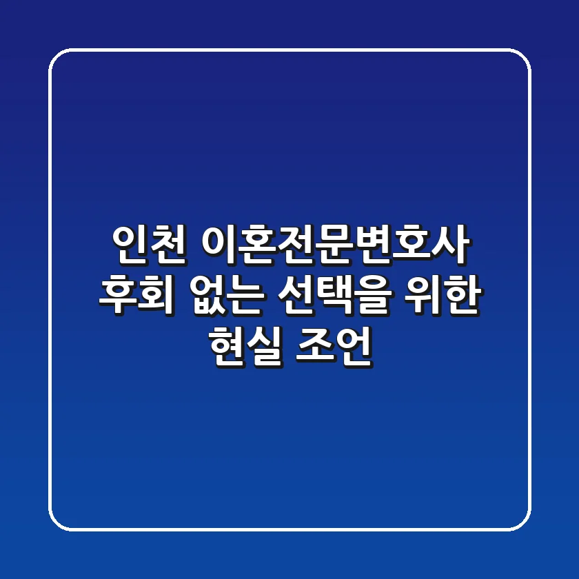 인천 이혼전문변호사, 후회 없는 선택을 위한 현실 조언