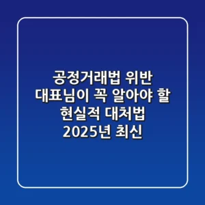 공정거래법 위반, 대표님이 꼭 알아야 할 현실적 대처법 (2025년 최신)