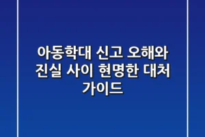 아동학대 신고, 오해와 진실 사이: 현명한 대처 가이드