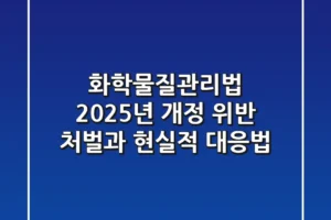 화학물질관리법 2025년 개정, 위반 처벌과 현실적 대응법