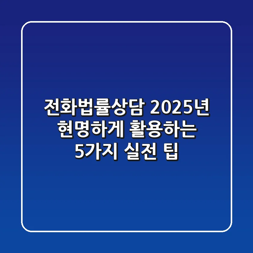 전화법률상담, 2025년 현명하게 활용하는 5가지 실전 팁