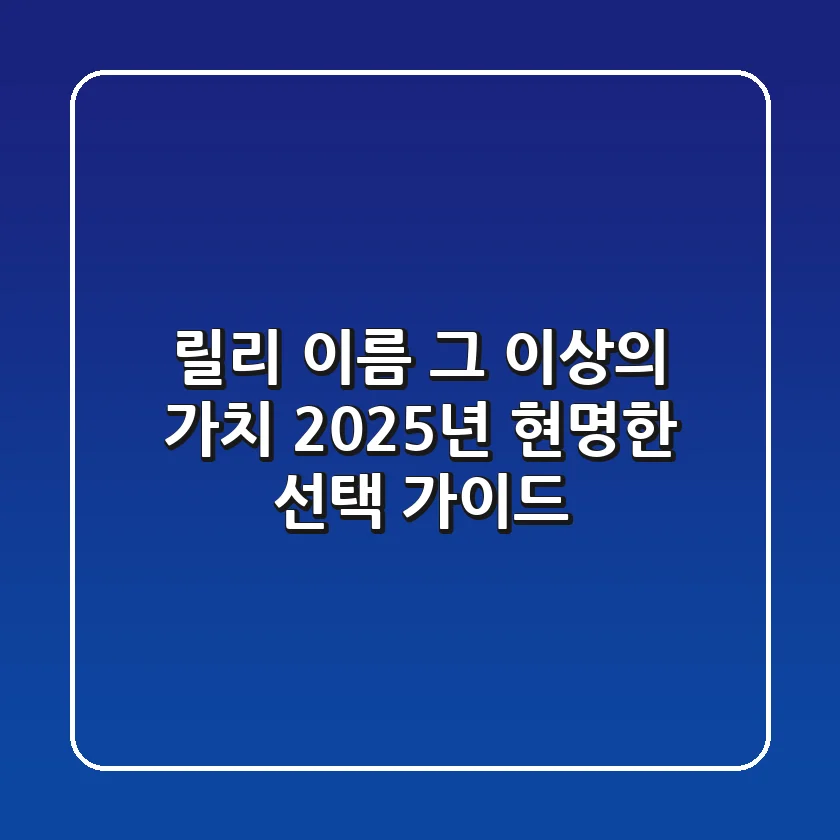릴리, 이름 그 이상의 가치: 2025년 현명한 선택 가이드