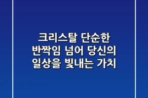 크리스탈, 단순한 반짝임 넘어 당신의 일상을 빛내는 가치