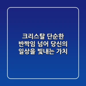 크리스탈, 단순한 반짝임 넘어 당신의 일상을 빛내는 가치