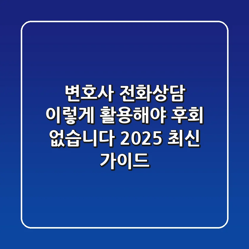 변호사 전화상담, 이렇게 활용해야 후회 없습니다 (2025 최신 가이드)