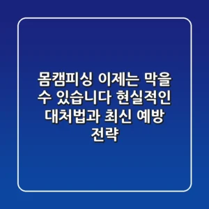 몸캠피싱, 이제는 막을 수 있습니다! 현실적인 대처법과 최신 예방 전략