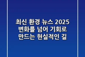 최신 환경 뉴스 2025: 변화를 넘어 기회로 만드는 현실적인 길