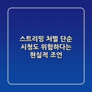 스트리밍 처벌, 단순 시청도 위험하다는 현실적 조언