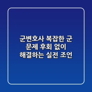 군변호사: 복잡한 군 문제, 후회 없이 해결하는 실전 조언