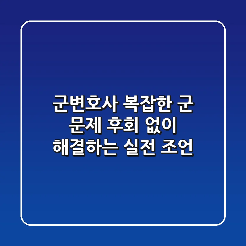 군변호사: 복잡한 군 문제, 후회 없이 해결하는 실전 조언