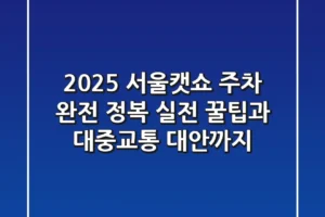 2025 서울캣쇼 주차 완전 정복: 실전 꿀팁과 대중교통 대안까지