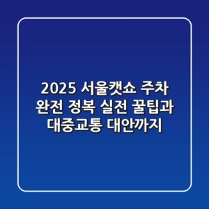 2025 서울캣쇼 주차 완전 정복: 실전 꿀팁과 대중교통 대안까지