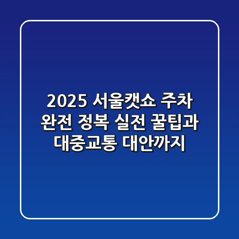 2025 서울캣쇼 주차 완전 정복: 실전 꿀팁과 대중교통 대안까지