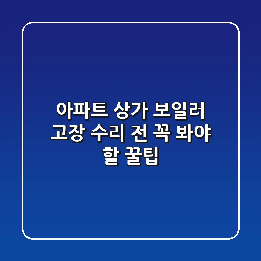 아파트 상가 보일러 고장, 수리 전 꼭 봐야 할 꿀팁