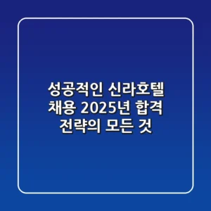 성공적인 신라호텔 채용, 2025년 합격 전략의 모든 것