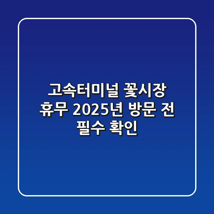 고속터미널 꽃시장 휴무, 2025년 방문 전 필수 확인!