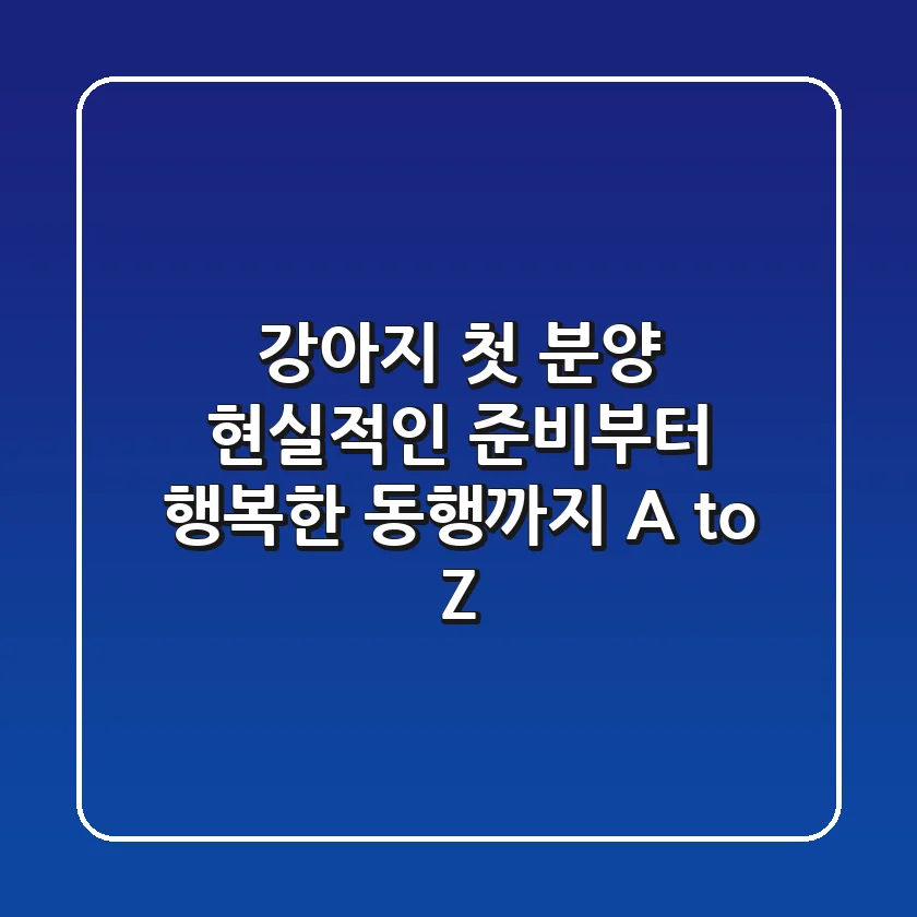 강아지 첫 분양, 현실적인 준비부터 행복한 동행까지 A to Z