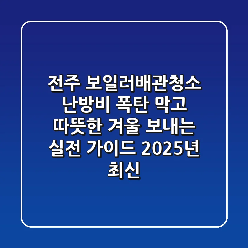 전주 보일러배관청소: 난방비 폭탄 막고 따뜻한 겨울 보내는 실전 가이드 (2025년 최신)