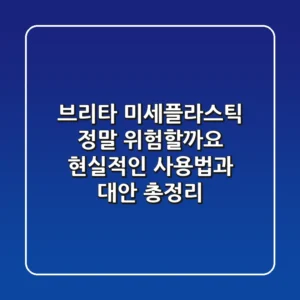 브리타 미세플라스틱, 정말 위험할까요? 현실적인 사용법과 대안 총정리