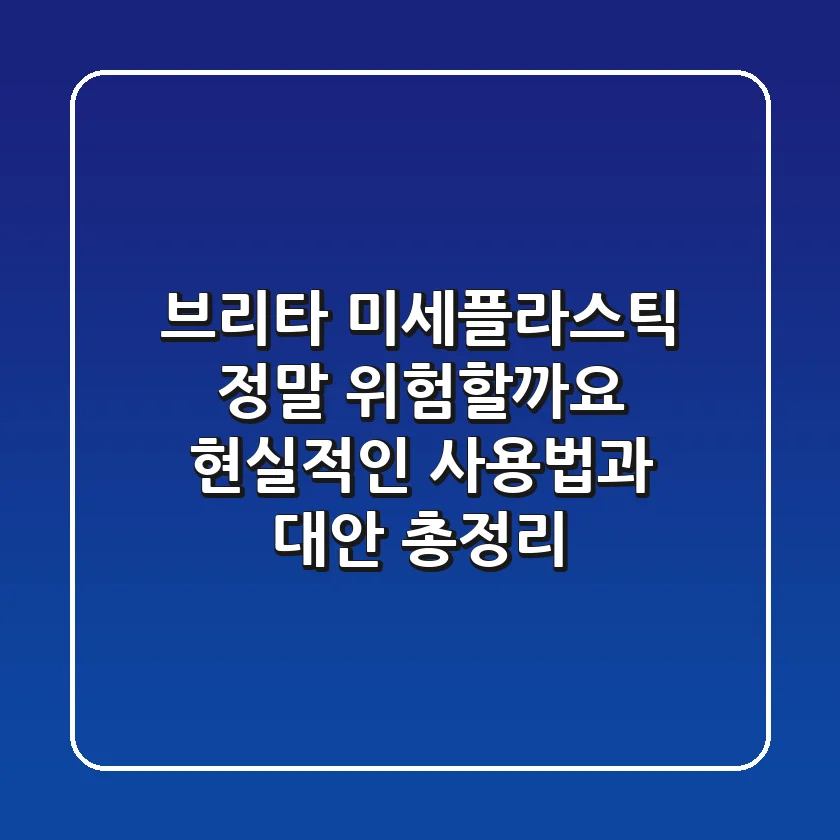 브리타 미세플라스틱, 정말 위험할까요? 현실적인 사용법과 대안 총정리