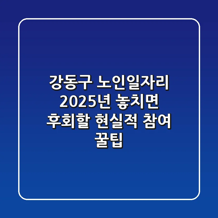 강동구 노인일자리: 2025년, 놓치면 후회할 현실적 참여 꿀팁!
