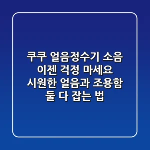 쿠쿠 얼음정수기 소음, 이젠 걱정 마세요! 시원한 얼음과 조용함, 둘 다 잡는 법