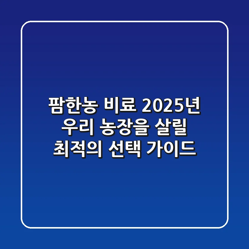 팜한농 비료, 2025년 우리 농장을 살릴 최적의 선택 가이드