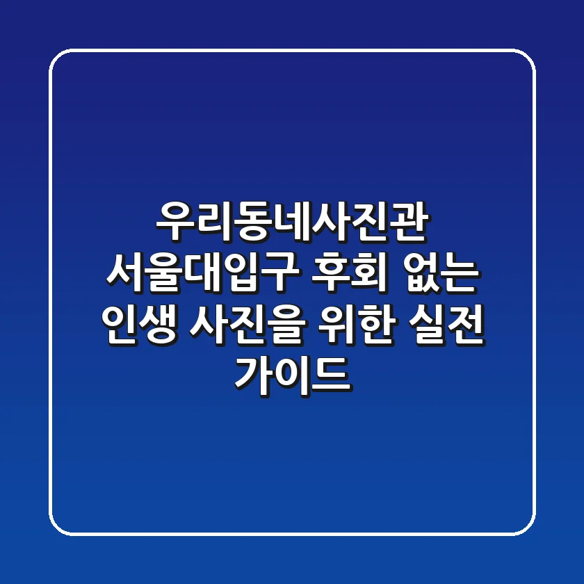 우리동네사진관 서울대입구: 후회 없는 인생 사진을 위한 실전 가이드
