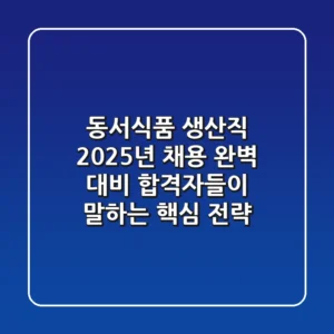 동서식품 생산직 2025년 채용 완벽 대비: 합격자들이 말하는 핵심 전략