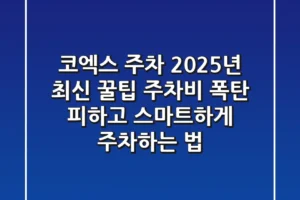 코엑스 주차, 2025년 최신 꿀팁: 주차비 폭탄 피하고 스마트하게 주차하는 법!