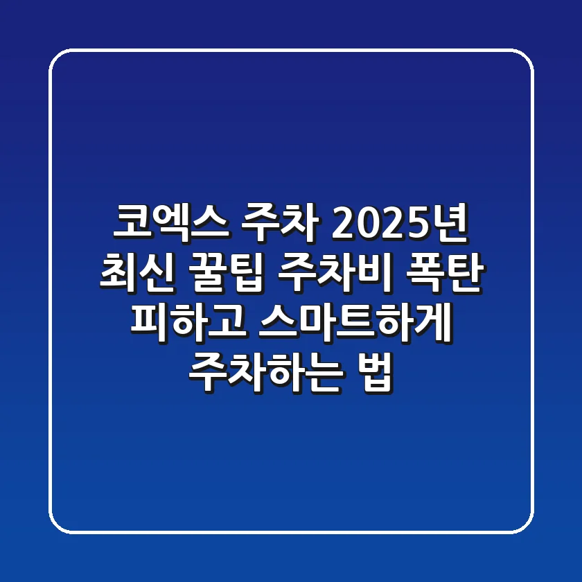 코엑스 주차, 2025년 최신 꿀팁: 주차비 폭탄 피하고 스마트하게 주차하는 법!