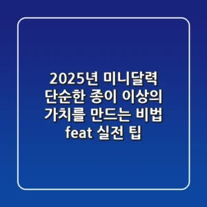 2025년 미니달력, 단순한 종이 이상의 가치를 만드는 비법 (feat. 실전 팁)