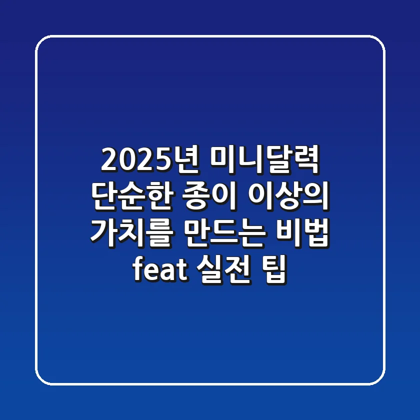 2025년 미니달력, 단순한 종이 이상의 가치를 만드는 비법 (feat. 실전 팁)