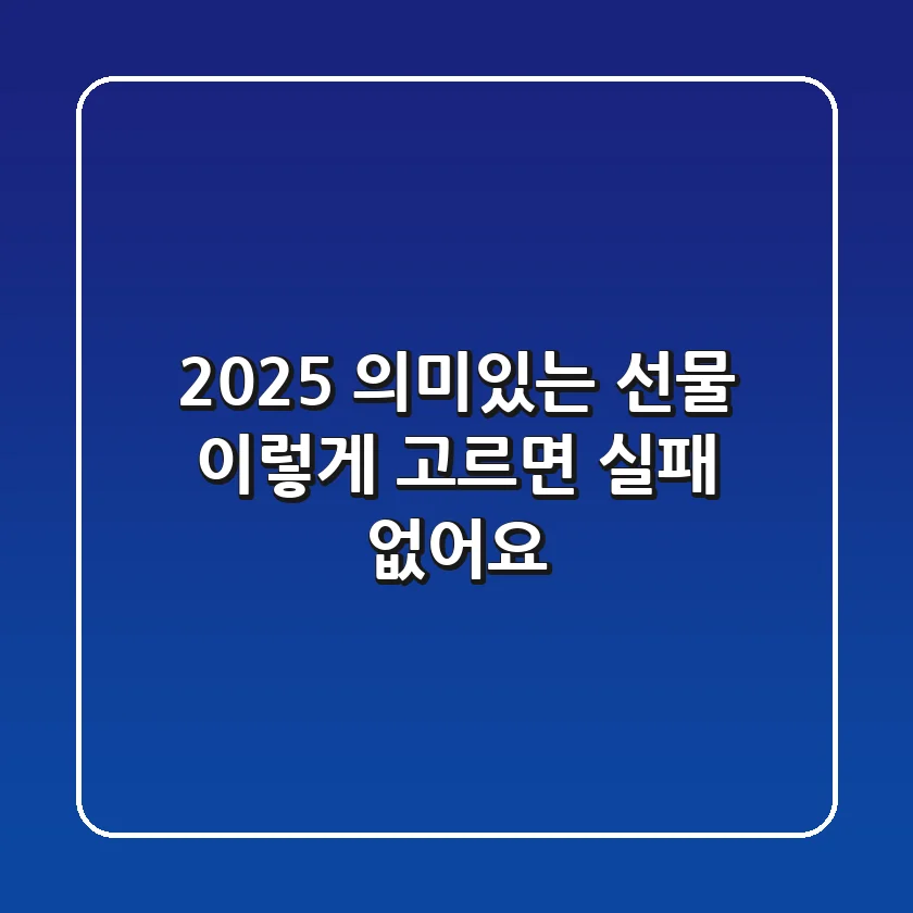2025 의미있는 선물, 이렇게 고르면 실패 없어요!
