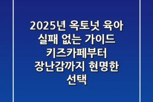 2025년 옥토넛 육아, 실패 없는 가이드: 키즈카페부터 장난감까지 현명한 선택