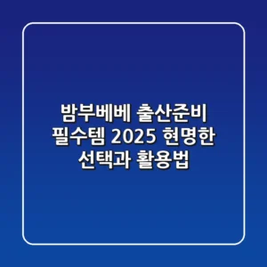 밤부베베, 출산준비 필수템? 2025 현명한 선택과 활용법