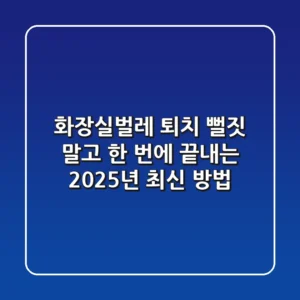 화장실벌레 퇴치, 뻘짓 말고 한 번에 끝내는 2025년 최신 방법!
