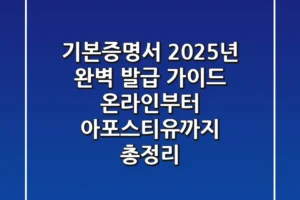 기본증명서, 2025년 완벽 발급 가이드: 온라인부터 아포스티유까지 총정리