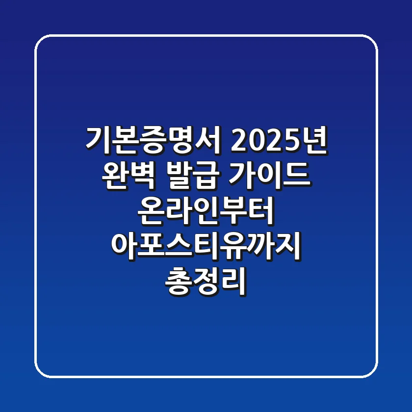 기본증명서, 2025년 완벽 발급 가이드: 온라인부터 아포스티유까지 총정리