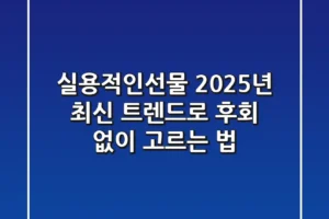 실용적인선물, 2025년 최신 트렌드로 후회 없이 고르는 법