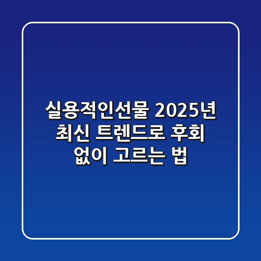 실용적인선물, 2025년 최신 트렌드로 후회 없이 고르는 법