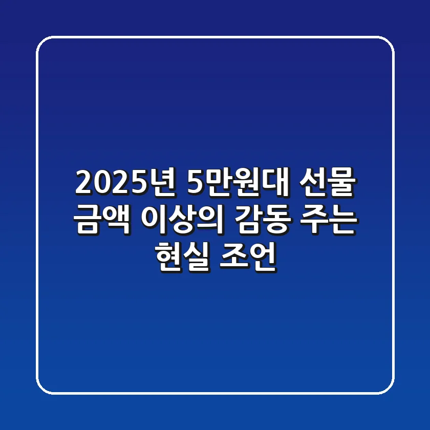 2025년 5만원대 선물, 금액 이상의 감동 주는 현실 조언