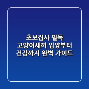 초보집사 필독! 고양이새끼 입양부터 건강까지 완벽 가이드