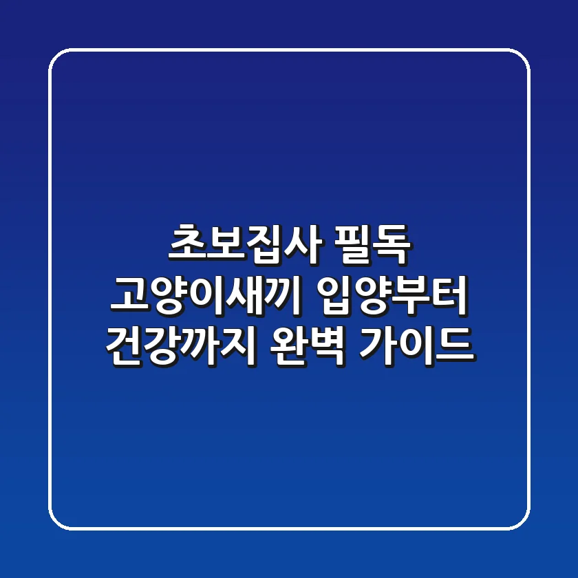 초보집사 필독! 고양이새끼 입양부터 건강까지 완벽 가이드