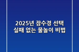 2025년 잠수경 선택, 실패 없는 물놀이 비법!