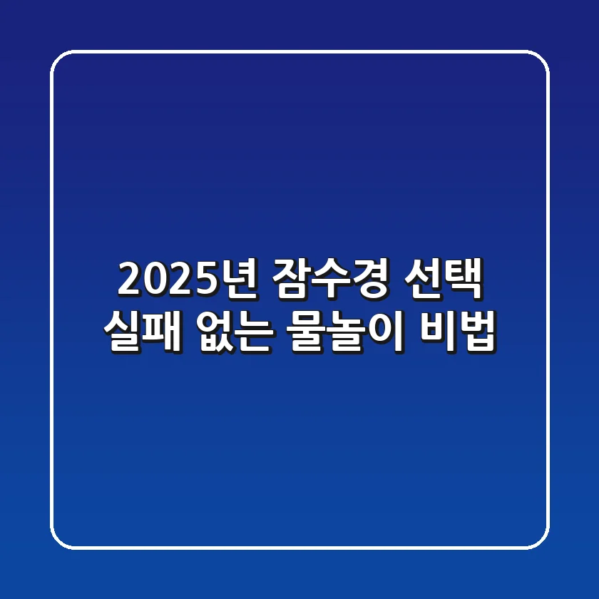 2025년 잠수경 선택, 실패 없는 물놀이 비법!