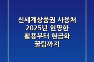 신세계상품권 사용처: 2025년 현명한 활용부터 현금화 꿀팁까지